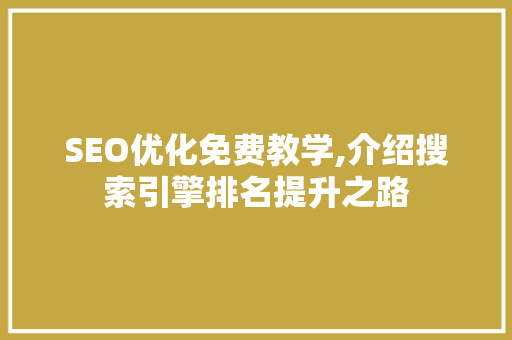 SEO优化免费教学,介绍搜索引擎排名提升之路