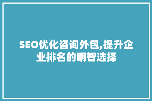 SEO优化咨询外包,提升企业排名的明智选择  第1张