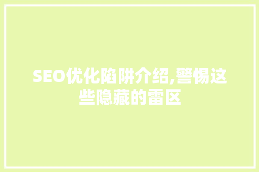 SEO优化陷阱介绍,警惕这些隐藏的雷区