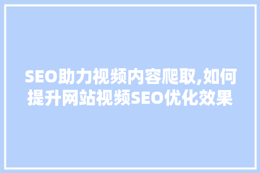 SEO助力视频内容爬取,如何提升网站视频SEO优化效果