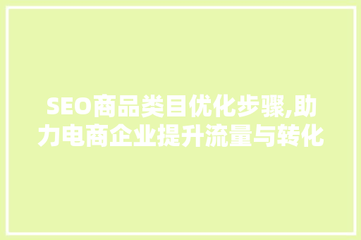 SEO商品类目优化步骤,助力电商企业提升流量与转化