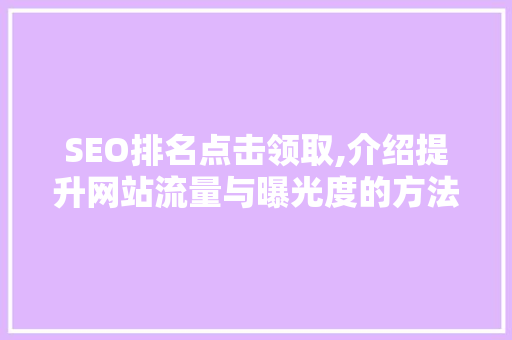 SEO排名点击领取,介绍提升网站流量与曝光度的方法