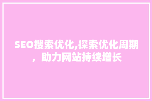 SEO搜索优化,探索优化周期，助力网站持续增长