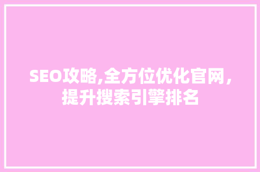 SEO攻略,全方位优化官网，提升搜索引擎排名