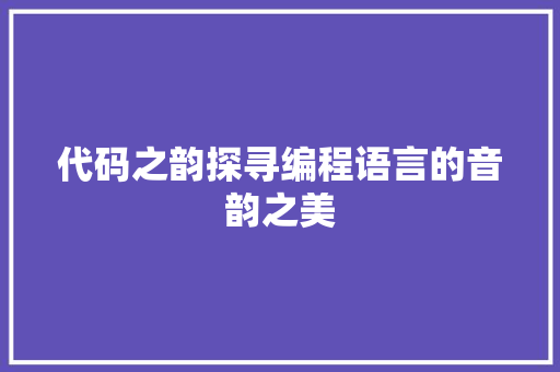 代码之韵探寻编程语言的音韵之美  第1张