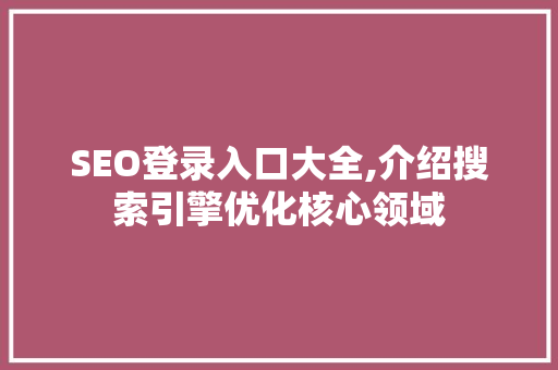 SEO登录入口大全,介绍搜索引擎优化核心领域