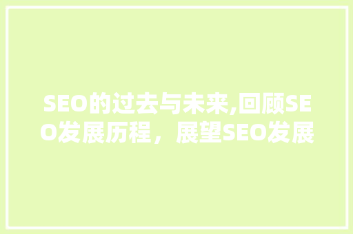 SEO的过去与未来,回顾SEO发展历程，展望SEO发展趋势
