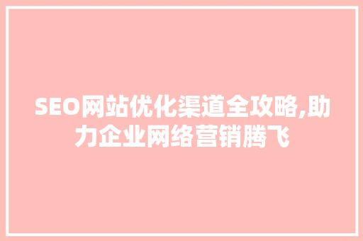 SEO网站优化渠道全攻略,助力企业网络营销腾飞  第1张