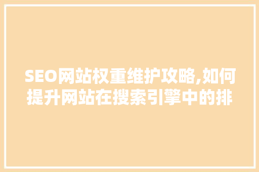 SEO网站权重维护攻略,如何提升网站在搜索引擎中的排名