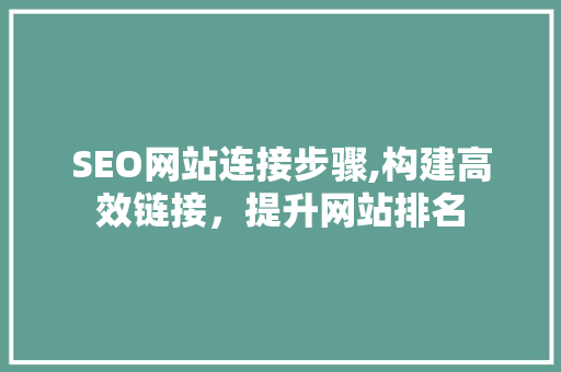 SEO网站连接步骤,构建高效链接，提升网站排名