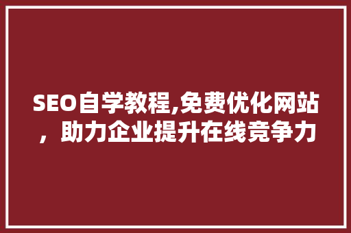 SEO自学教程,免费优化网站，助力企业提升在线竞争力  第1张