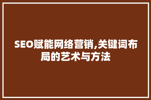 SEO赋能网络营销,关键词布局的艺术与方法