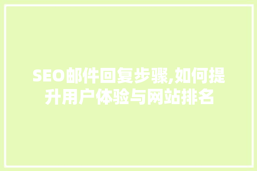 SEO邮件回复步骤,如何提升用户体验与网站排名