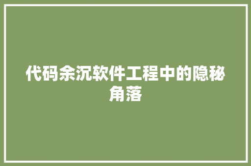 代码余沉软件工程中的隐秘角落