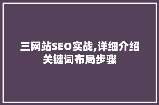 三网站SEO实战,详细介绍关键词布局步骤