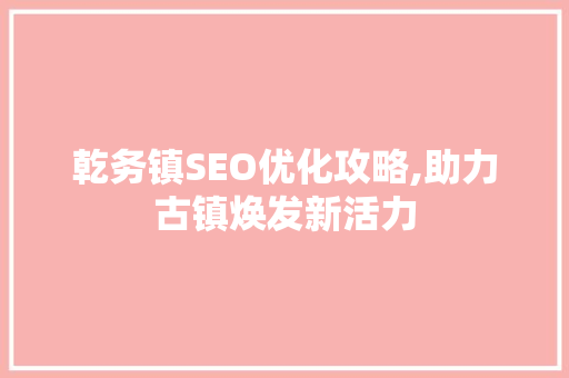 乾务镇SEO优化攻略,助力古镇焕发新活力  第1张