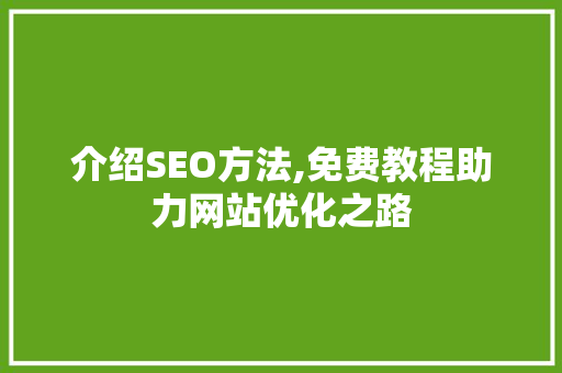 介绍SEO方法,免费教程助力网站优化之路