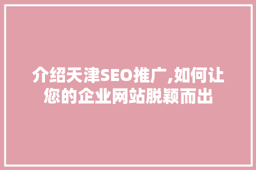 介绍天津SEO推广,如何让您的企业网站脱颖而出