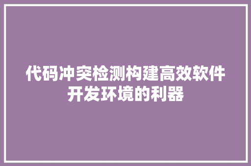 代码冲突检测构建高效软件开发环境的利器  第1张