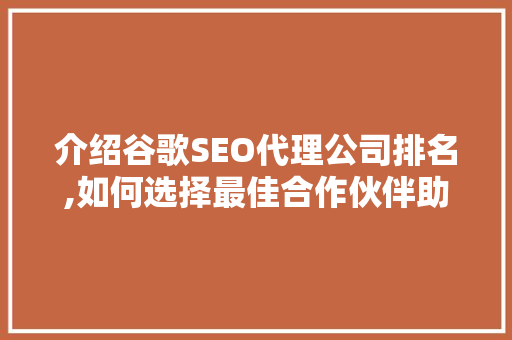 介绍谷歌SEO代理公司排名,如何选择最佳合作伙伴助力企业腾飞