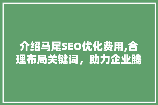 介绍马尾SEO优化费用,合理布局关键词，助力企业腾飞