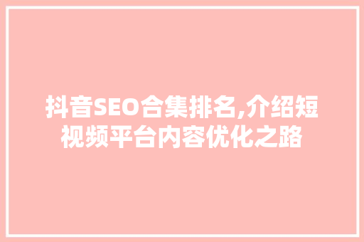 抖音SEO合集排名,介绍短视频平台内容优化之路