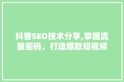 抖音SEO技术分享,掌握流量密码，打造爆款短视频