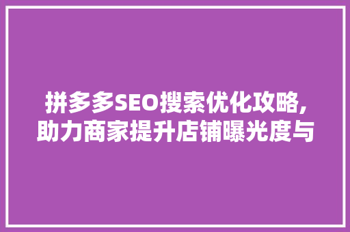 拼多多SEO搜索优化攻略,助力商家提升店铺曝光度与转化率