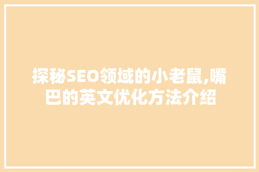 探秘SEO领域的小老鼠,嘴巴的英文优化方法介绍