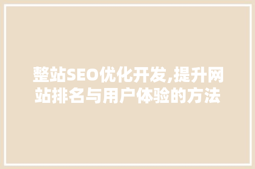 整站SEO优化开发,提升网站排名与用户体验的方法