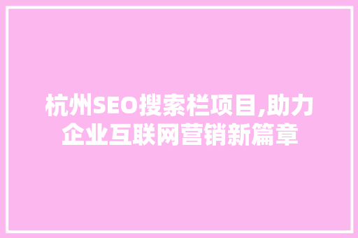 杭州SEO搜索栏项目,助力企业互联网营销新篇章