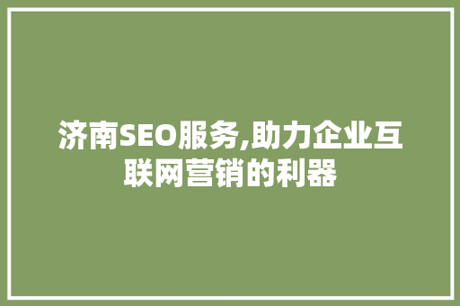 济南SEO服务,助力企业互联网营销的利器