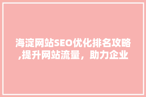 海淀网站SEO优化排名攻略,提升网站流量，助力企业腾飞  第1张