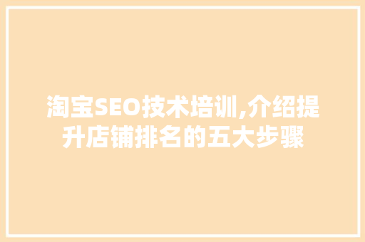 淘宝SEO技术培训,介绍提升店铺排名的五大步骤