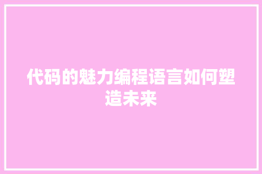 代码的魅力编程语言如何塑造未来