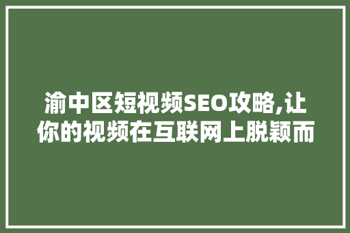 渝中区短视频SEO攻略,让你的视频在互联网上脱颖而出