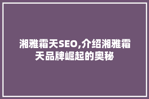 湘雅霜天SEO,介绍湘雅霜天品牌崛起的奥秘