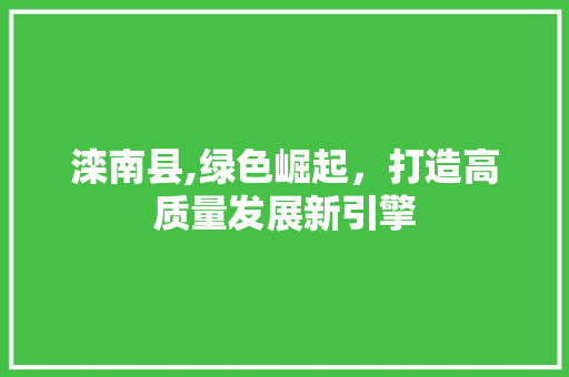 滦南县,绿色崛起，打造高质量发展新引擎  第1张
