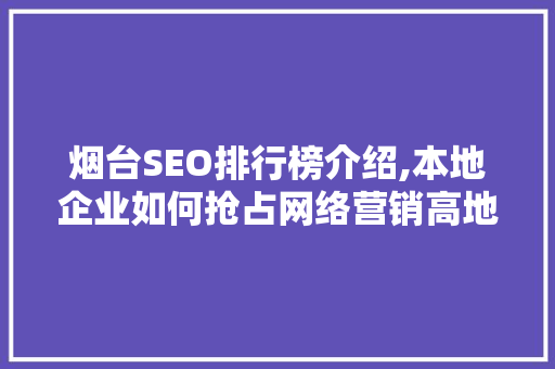 烟台SEO排行榜介绍,本地企业如何抢占网络营销高地