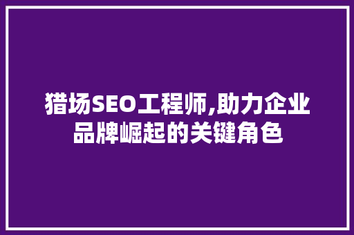 猎场SEO工程师,助力企业品牌崛起的关键角色