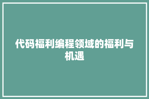 代码福利编程领域的福利与机遇