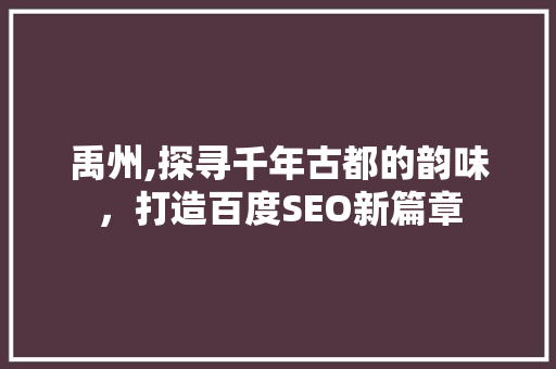 禹州,探寻千年古都的韵味，打造百度SEO新篇章  第1张