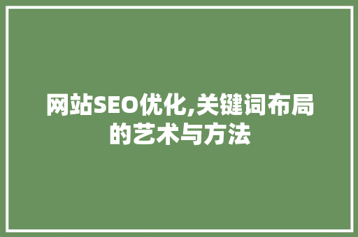网站SEO优化,关键词布局的艺术与方法