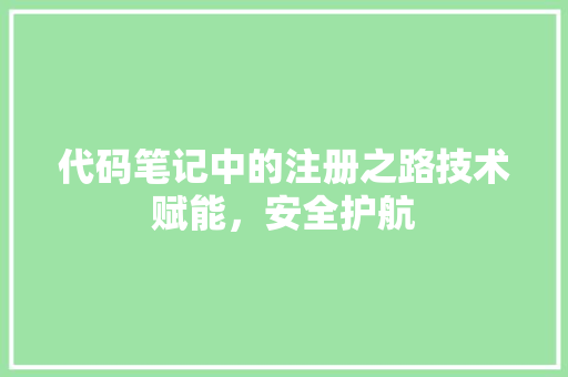 代码笔记中的注册之路技术赋能，安全护航