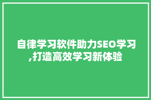 自律学习软件助力SEO学习,打造高效学习新体验