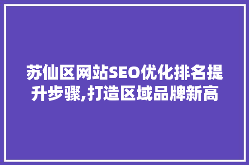 苏仙区网站SEO优化排名提升步骤,打造区域品牌新高度