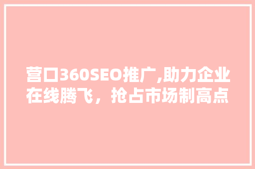 营口360SEO推广,助力企业在线腾飞，抢占市场制高点