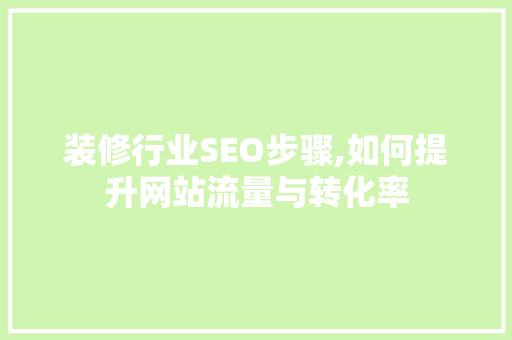装修行业SEO步骤,如何提升网站流量与转化率