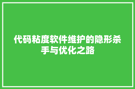 代码粘度软件维护的隐形杀手与优化之路  第1张