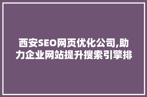 西安SEO网页优化公司,助力企业网站提升搜索引擎排名，抢占市场先机